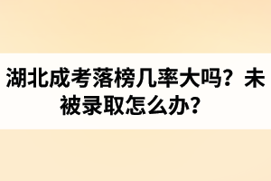 湖北成考落榜幾率大嗎？未被錄取怎么辦？