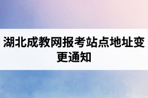 湖北成教網(wǎng)報(bào)考站點(diǎn)地址變更通知