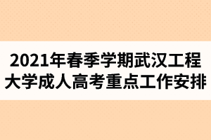 2021年春季學(xué)期武漢工程大學(xué)成人高考重點(diǎn)工作安排