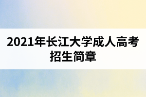 2021年長(zhǎng)江大學(xué)成人高考招生簡(jiǎn)章