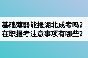 基礎(chǔ)薄弱能報湖北成考嗎？在職生報考注意事項有哪些？