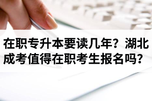 在職專升本要讀幾年？湖北成考值得在職考生報(bào)名嗎？