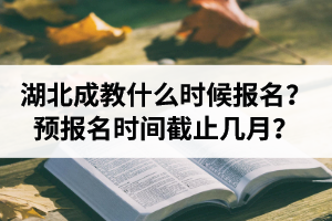 湖北成教本科什么時(shí)候報(bào)名？預(yù)報(bào)名截止時(shí)間是幾月？