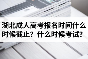 湖北成人高考報(bào)名時(shí)間什么時(shí)候截止？什么時(shí)候考試？