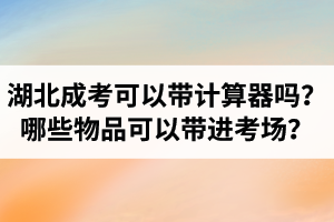 湖北成考數(shù)學(xué)可以帶計算器嗎？哪些物品可以帶進(jìn)考場？