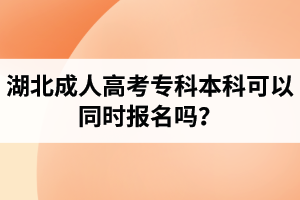 湖北成人高考?？票究瓶梢酝瑫r(shí)報(bào)名嗎？