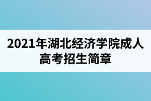 2021年湖北經(jīng)濟(jì)學(xué)院成人高考招生簡(jiǎn)章
