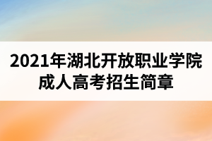 2021年湖北開放職業(yè)學院成人高考招生簡章