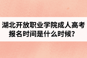 湖北開放職業(yè)學(xué)院成人高考報名時間是什么時候？