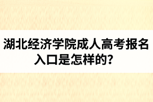 湖北經(jīng)濟(jì)學(xué)院成人高考報(bào)名入口是怎樣的？報(bào)考條件有哪些？