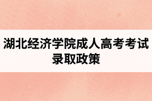 湖北經(jīng)濟學院成人高考考試錄取政策