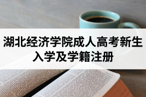 湖北經(jīng)濟(jì)學(xué)院成人高考新生入學(xué)及學(xué)籍注冊(cè)