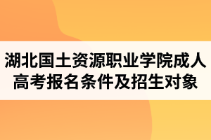 湖北國土資源職業(yè)學院成人高考報名條件及招生對象有哪些？