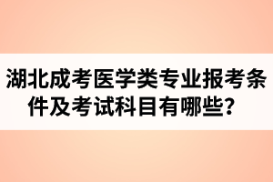 湖北成考醫(yī)學(xué)類專業(yè)報考條件及考試科目有哪些？