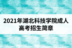 2021年湖北科技學院成人高考招生簡章