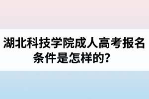 湖北科技學(xué)院成人高考報(bào)名條件是怎樣的？