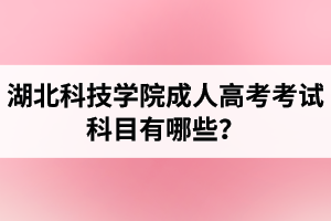 湖北科技學(xué)院成人高考考試科目有哪些？