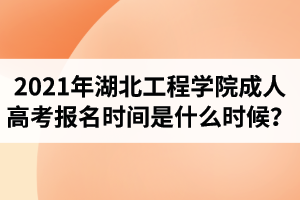2021年湖北工程學(xué)院成人高考報名時間是什么時候？