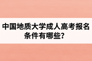 中國地質(zhì)大學(xué)成人高考報(bào)名條件有哪些？