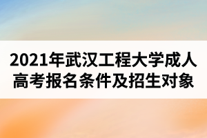 2021年武漢工程大學成人高考報名條件及招生對象是怎樣的？