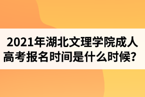 2021年湖北文理學院成人高考報名時間是什么時候？