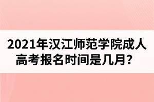 2021年漢江師范學院成人高考報名時間是幾月？