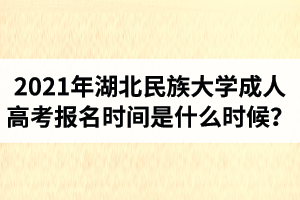 2021年湖北民族大學(xué)成人高考報(bào)名時(shí)間是什么時(shí)候？