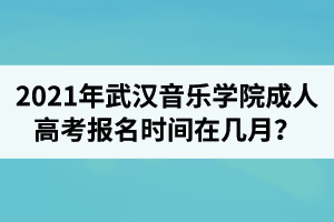 2021年武漢音樂學院成人高考報名時間在幾月？