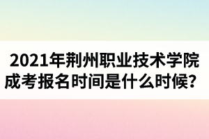 2021年荊州職業(yè)技術(shù)學(xué)院成人高考報(bào)名時(shí)間是什么時(shí)候？
