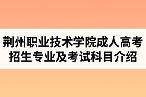 荊州職業(yè)技術(shù)學(xué)院成人高考招生專業(yè)及考試科目介紹