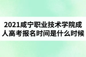 2021咸寧職業(yè)技術(shù)學(xué)院成人高考報(bào)名時(shí)間是什么時(shí)候？