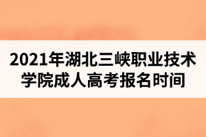 2021年湖北三峽職業(yè)技術(shù)學(xué)院成人高考報(bào)名時(shí)間是什么時(shí)候？