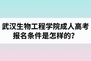 武漢生物工程學院成人高考報名條件是怎樣的？