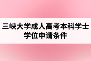 三峽大學(xué)成人高考本科學(xué)士學(xué)位申請(qǐng)條件