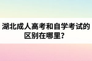 湖北成人高考和自學(xué)考試的區(qū)別在哪里？