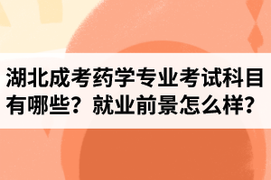 湖北成考藥學(xué)專業(yè)考試科目有哪些？就業(yè)前景怎么樣？