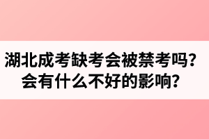 湖北成考缺考會被禁考嗎？會有什么不好的影響？