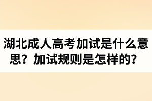 湖北成考加試是什么意思？加試規(guī)則是怎樣的？