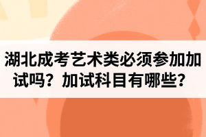 湖北成人高考藝術(shù)類必須參加加試嗎？成考加試科目有哪些？