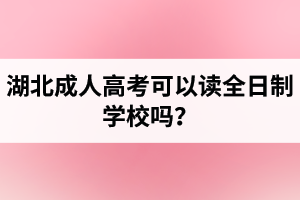 湖北成人高考可以讀全日制學(xué)校嗎？