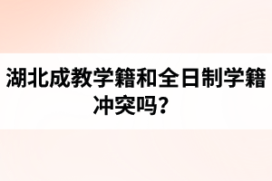 湖北成教學(xué)籍和全日制學(xué)籍沖突嗎？