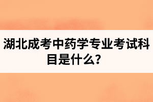 湖北成考中藥學(xué)專業(yè)考試科目是什么？