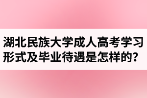 湖北民族大學(xué)成人高考學(xué)習(xí)形式及畢業(yè)待遇是怎樣的？