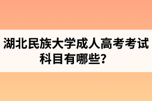 湖北民族大學(xué)成人高考考試科目有哪些？