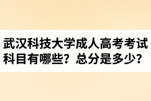 武漢科技大學(xué)成人高考考試科目有哪些？總分是多少？