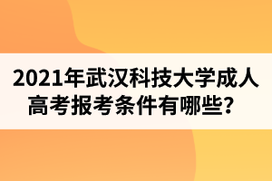 2021年武漢科技大學(xué)成人高考報(bào)考條件有哪些？成考含金量如何？
