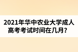2021年華中農(nóng)業(yè)大學(xué)成人高考考試時間在幾月？