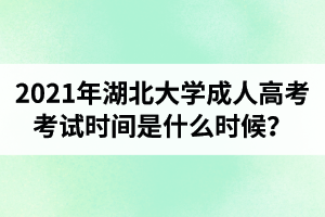 2021年湖北大學成人高考考試時間是什么時候？