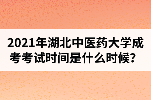2021年湖北中醫(yī)藥大學(xué)成人高考考試時(shí)間是什么時(shí)候？