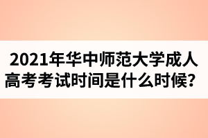 2021年華中師范大學(xué)成人高考考試時(shí)間是什么時(shí)候？